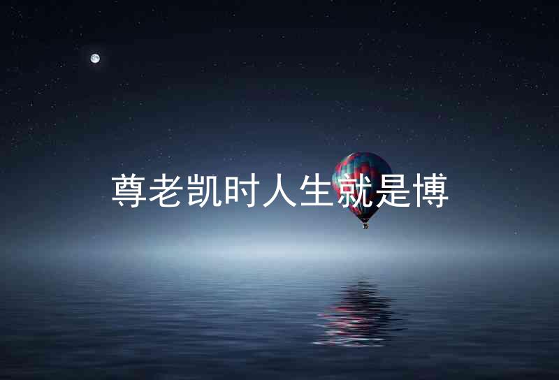 尊老凯时人生就是博